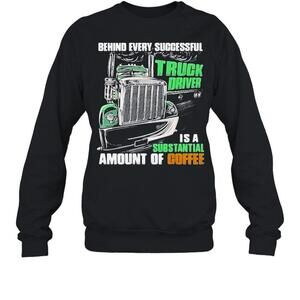 Behind Every Successful Truck Driver Is A Subtantial Amount Of Coffee Sweatshirt